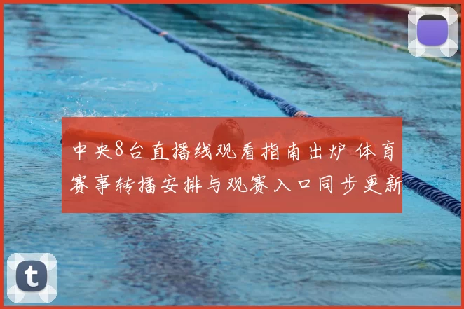 中央8台直播线观看指南出炉 体育赛事转播安排与观赛入口同步更新
