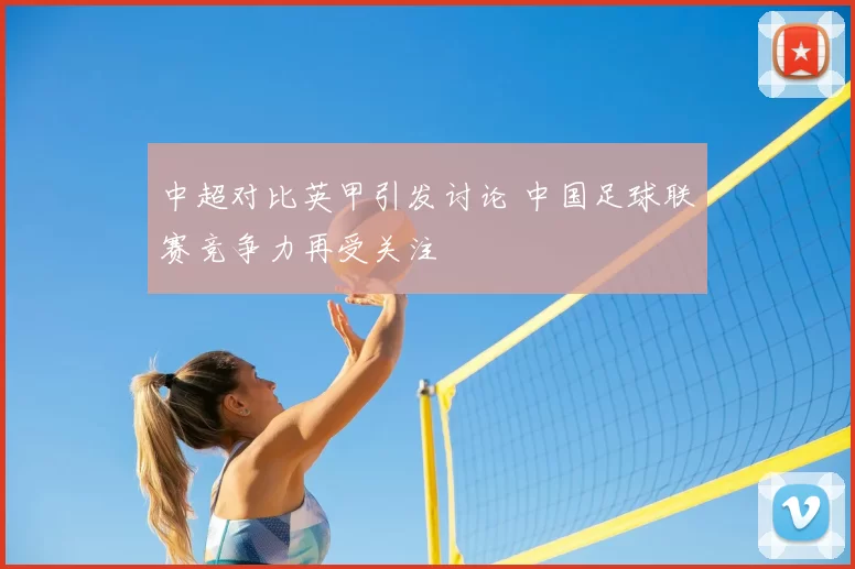 中超对比英甲引发讨论 中国足球联赛竞争力再受关注