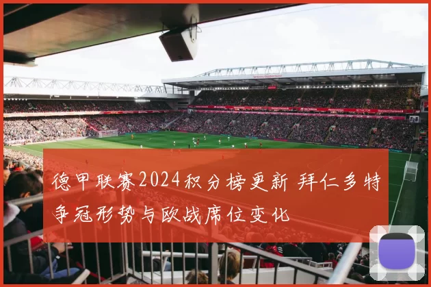 德甲联赛2024积分榜更新 拜仁多特争冠形势与欧战席位变化