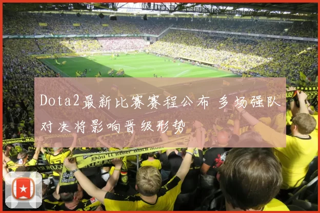 Dota2最新比赛赛程公布 多场强队对决将影响晋级形势