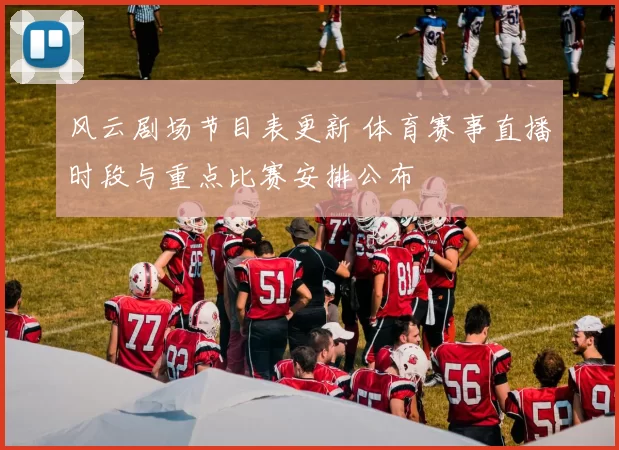 风云剧场节目表更新 体育赛事直播时段与重点比赛安排公布