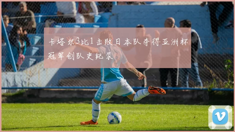 卡塔尔3比1击败日本队夺得亚洲杯冠军创队史纪录