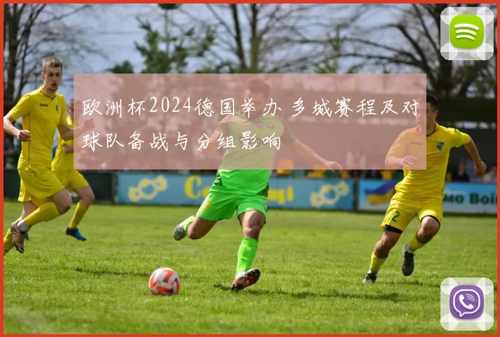 欧洲杯2024德国举办 多城赛程及对球队备战与分组影响