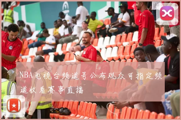 NBA电视台频道号公布观众可指定频道收看赛事直播