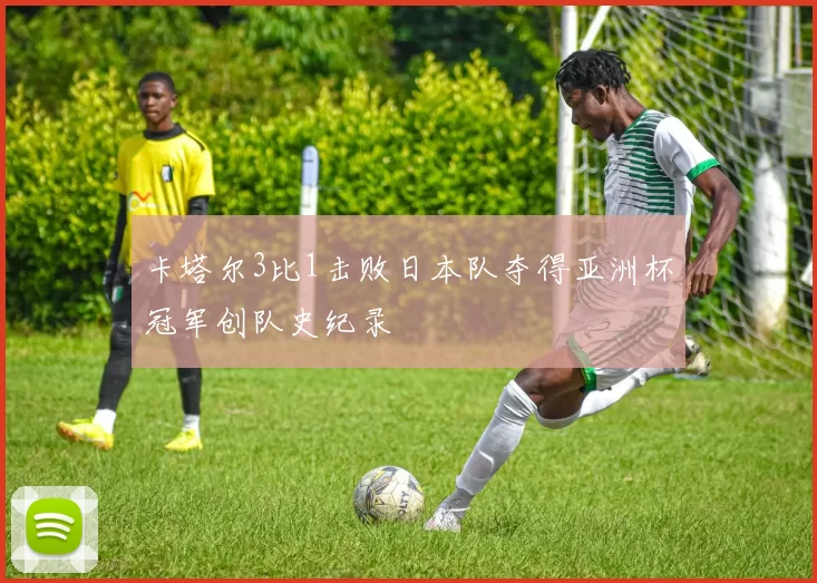 卡塔尔3比1击败日本队夺得亚洲杯冠军创队史纪录