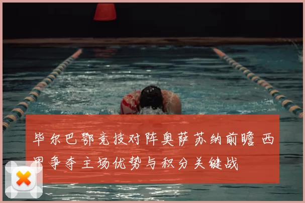 毕尔巴鄂竞技对阵奥萨苏纳前瞻 西甲争夺主场优势与积分关键战