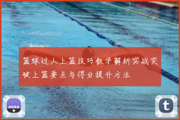 篮球过人上篮技巧教学解析实战突破上篮要点与得分提升方法
