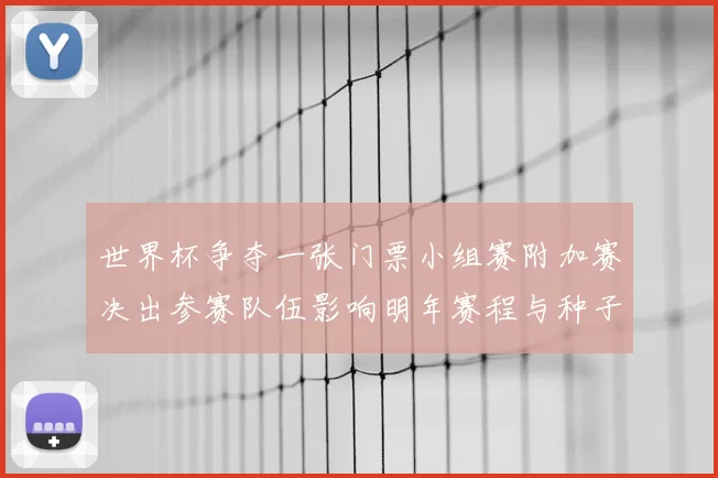 世界杯争夺一张门票小组赛附加赛决出参赛队伍影响明年赛程与种子排名