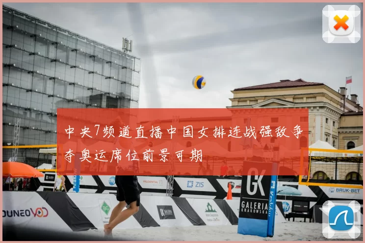 中央7频道直播中国女排连战强敌争夺奥运席位前景可期