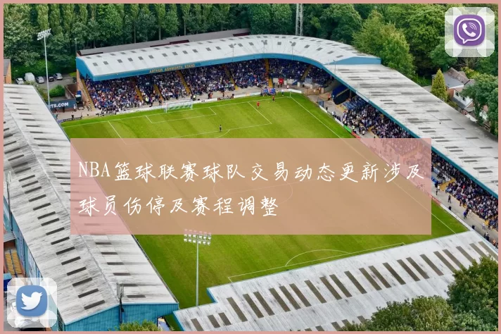 NBA篮球联赛球队交易动态更新涉及球员伤停及赛程调整