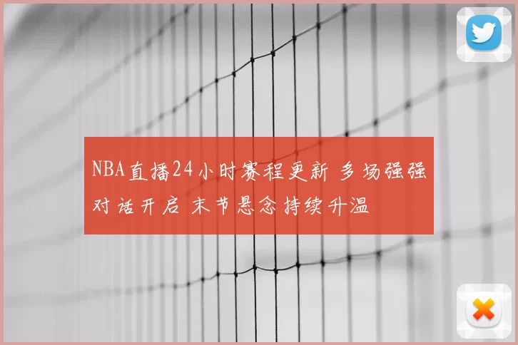 NBA直播24小时赛程更新 多场强强对话开启 末节悬念持续升温