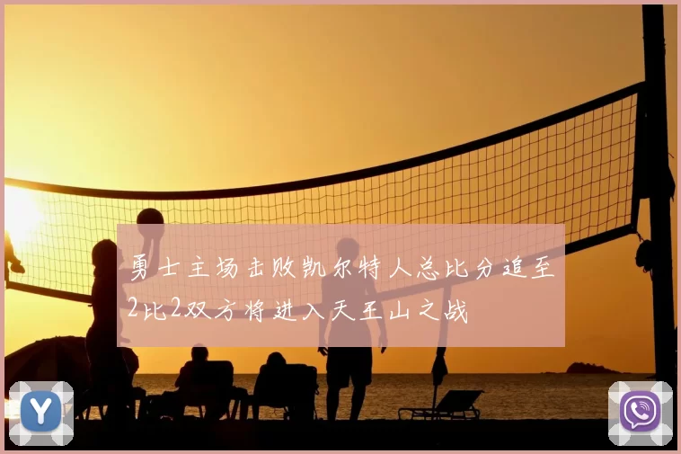 勇士主场击败凯尔特人总比分追至2比2双方将进入天王山之战