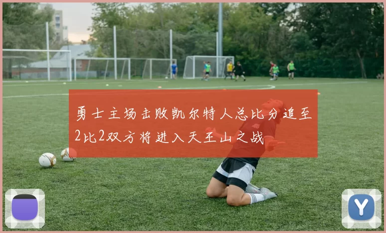 勇士主场击败凯尔特人总比分追至2比2双方将进入天王山之战