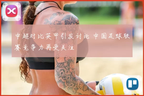 中超对比英甲引发讨论 中国足球联赛竞争力再受关注