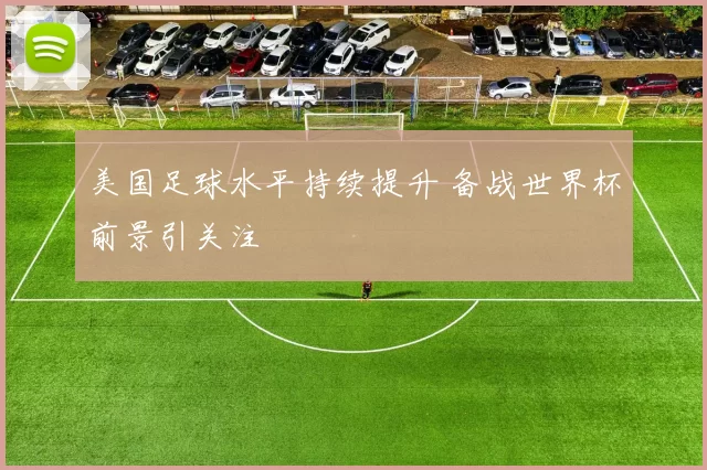 美国足球水平持续提升 备战世界杯前景引关注