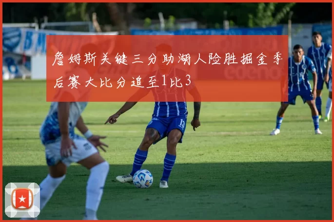詹姆斯关键三分助湖人险胜掘金季后赛大比分追至1比3