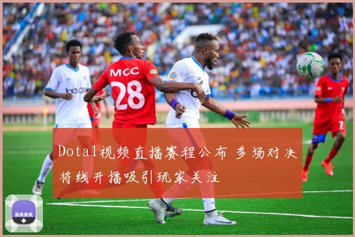 Dota1视频直播赛程公布 多场对决将线开播吸引玩家关注