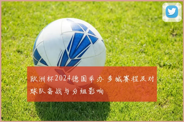 欧洲杯2024德国举办 多城赛程及对球队备战与分组影响