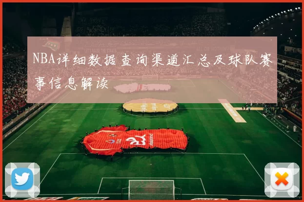 NBA详细数据查询渠道汇总及球队赛事信息解读
