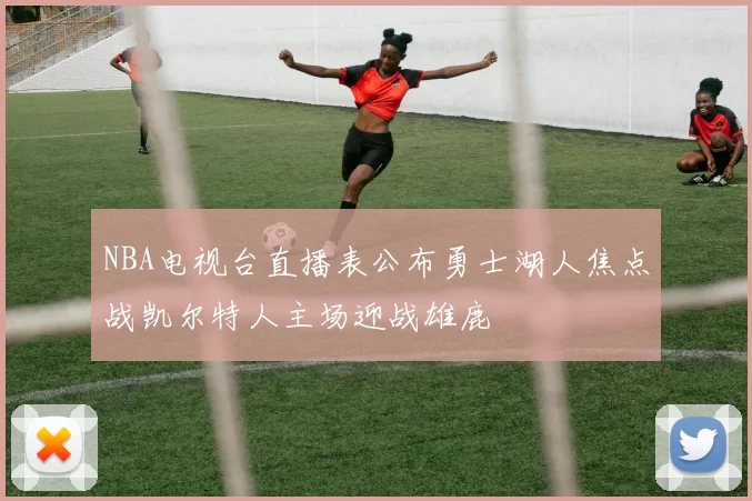NBA电视台直播表公布勇士湖人焦点战凯尔特人主场迎战雄鹿