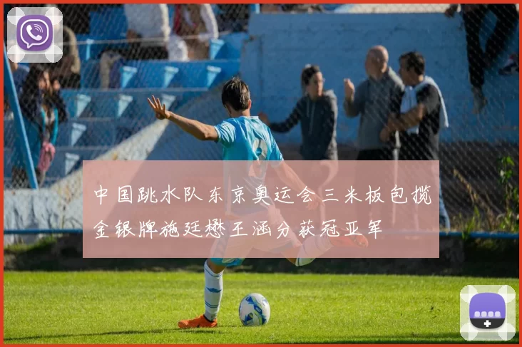 中国跳水队东京奥运会三米板包揽金银牌施廷懋王涵分获冠亚军