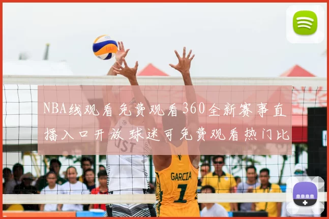 NBA线观看免费观看360全新赛事直播入口开放 球迷可免费观看热门比赛精彩回放
