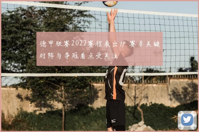 德甲联赛2022赛程表出炉 赛季关键对阵与争冠看点受关注