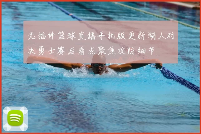 无插件篮球直播手机版更新湖人对决勇士赛后看点聚焦攻防细节