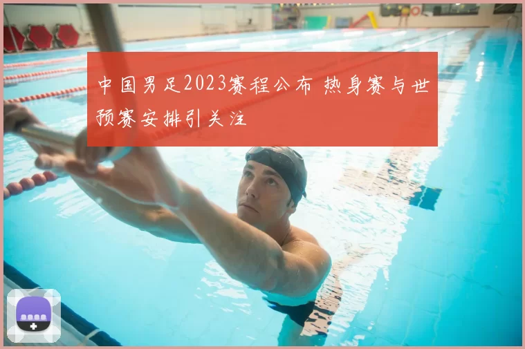 中国男足2023赛程公布 热身赛与世预赛安排引关注