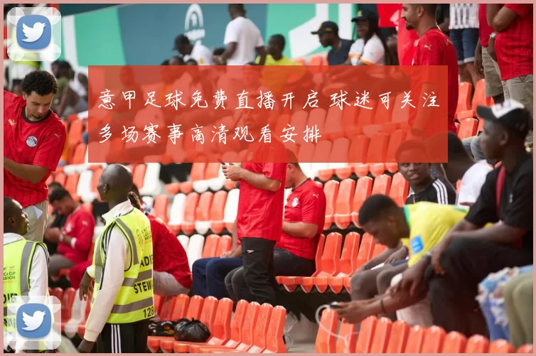 意甲足球免费直播开启 球迷可关注多场赛事高清观看安排