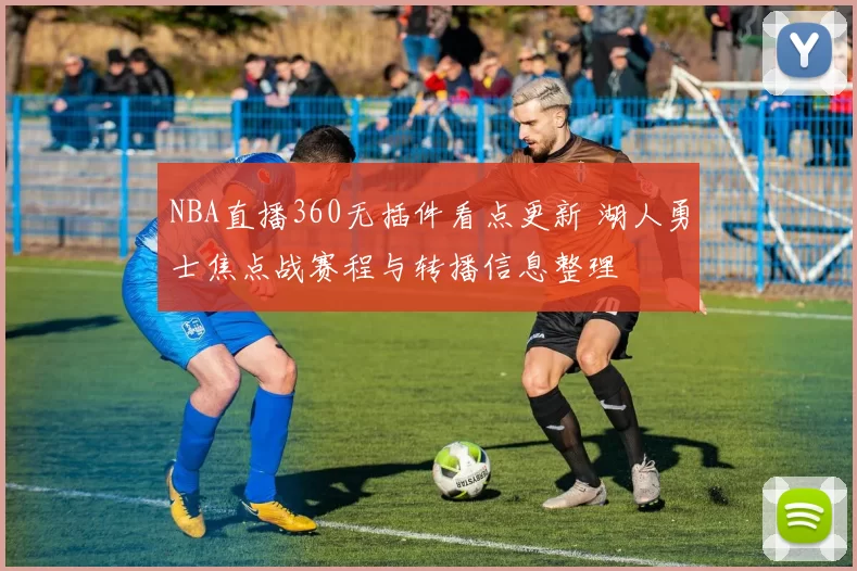 NBA直播360无插件看点更新 湖人勇士焦点战赛程与转播信息整理