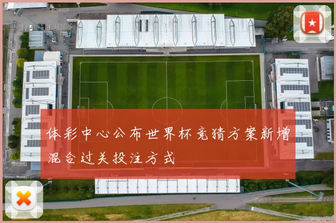 体彩中心公布世界杯竞猜方案新增混合过关投注方式