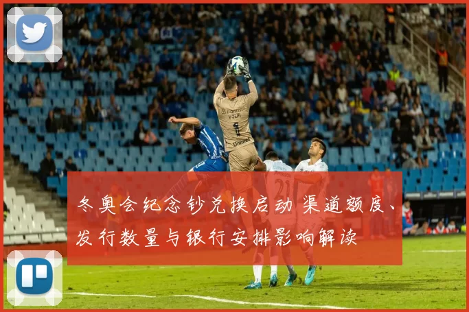 冬奥会纪念钞兑换启动 渠道额度、发行数量与银行安排影响解读