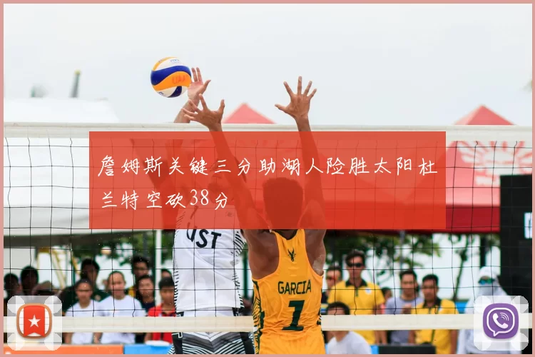 詹姆斯关键三分助湖人险胜太阳杜兰特空砍38分