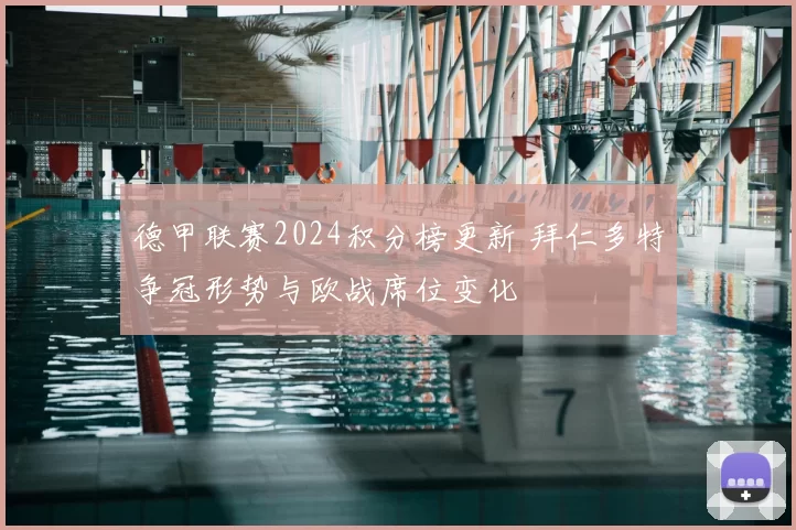 德甲联赛2024积分榜更新 拜仁多特争冠形势与欧战席位变化