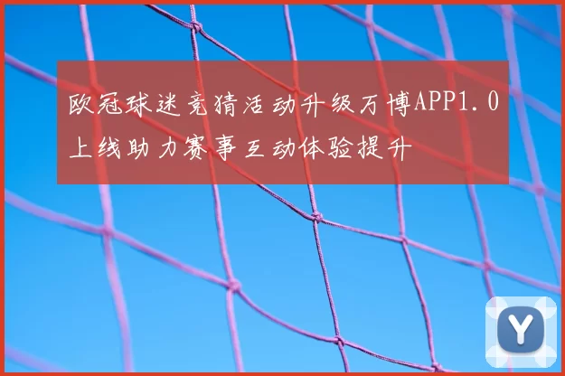 欧冠球迷竞猜活动升级万博APP1.0上线助力赛事互动体验提升