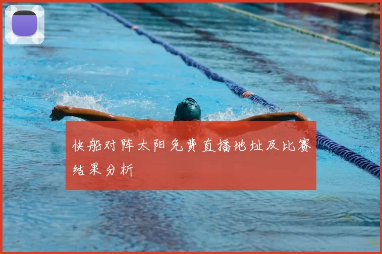快船对阵太阳免费直播地址及比赛结果分析