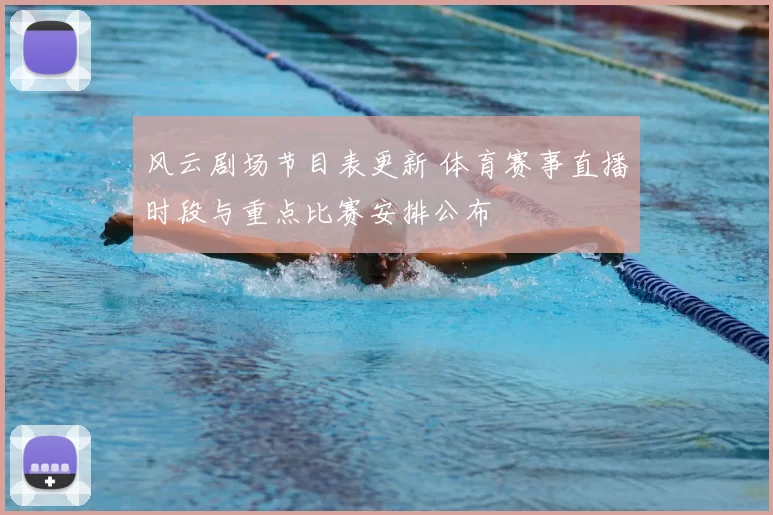 风云剧场节目表更新 体育赛事直播时段与重点比赛安排公布