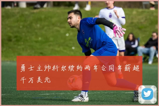 勇士主帅科尔续约两年合同年薪超千万美元