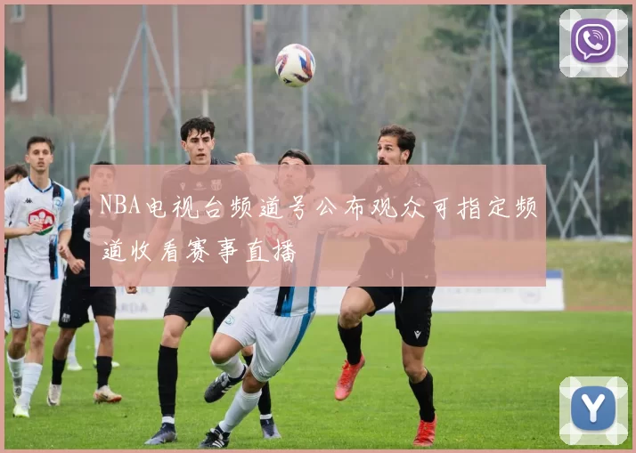 NBA电视台频道号公布观众可指定频道收看赛事直播