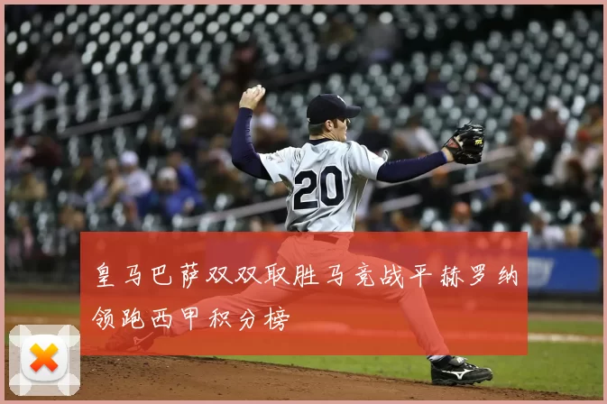 皇马巴萨双双取胜马竞战平赫罗纳领跑西甲积分榜