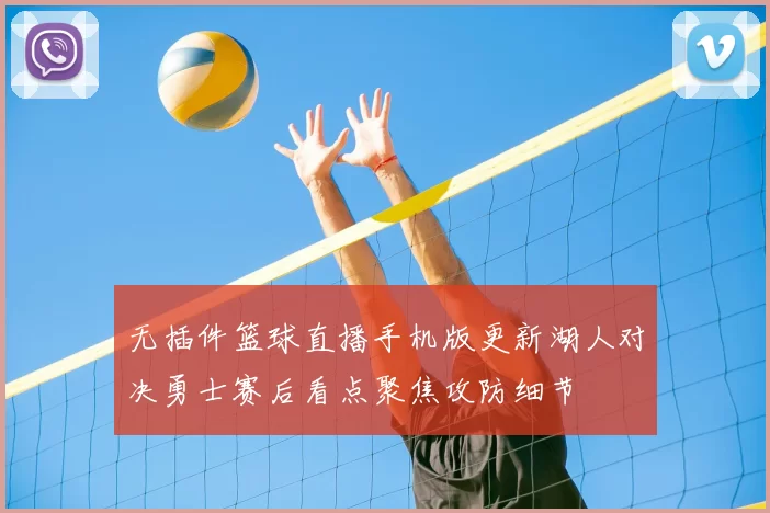 无插件篮球直播手机版更新湖人对决勇士赛后看点聚焦攻防细节