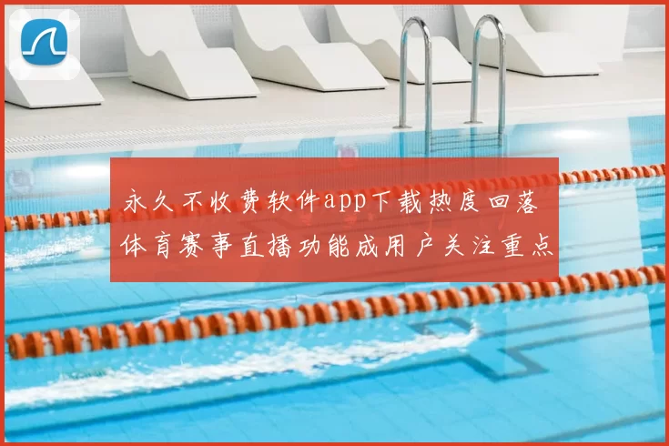 永久不收费软件app下载热度回落 体育赛事直播功能成用户关注重点