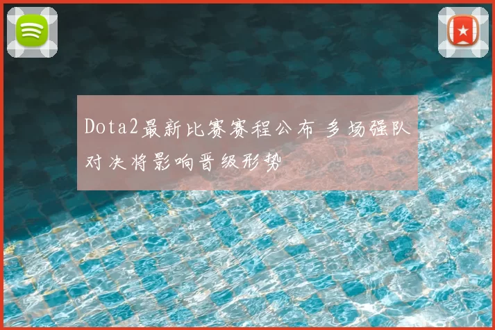 Dota2最新比赛赛程公布 多场强队对决将影响晋级形势