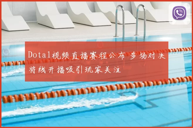 Dota1视频直播赛程公布 多场对决将线开播吸引玩家关注