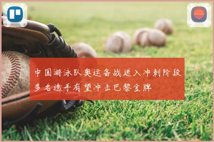 中国游泳队奥运备战进入冲刺阶段多名选手有望冲击巴黎金牌