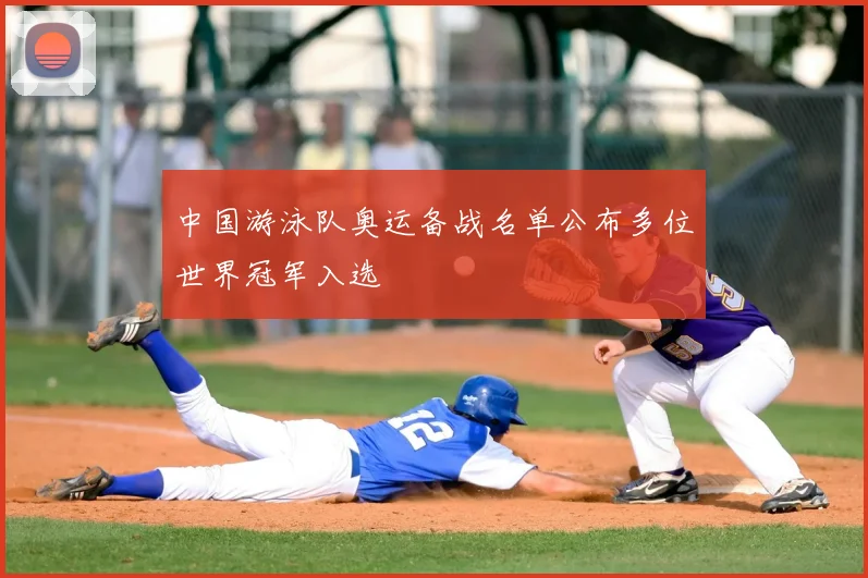 中国游泳队奥运备战名单公布多位世界冠军入选