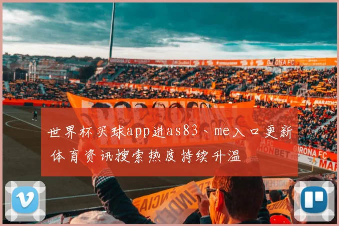 世界杯买球app进as83丶me入口更新 体育资讯搜索热度持续升温