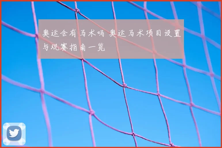 奥运会有马术吗 奥运马术项目设置与观赛指南一览