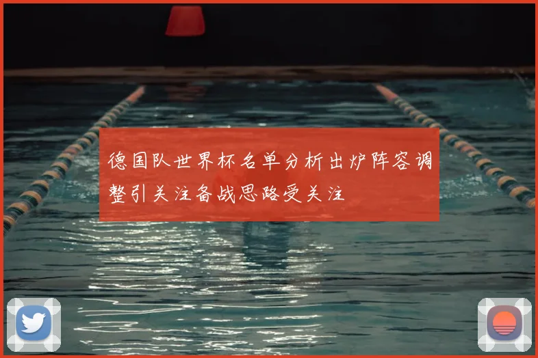 德国队世界杯名单分析出炉阵容调整引关注备战思路受关注
